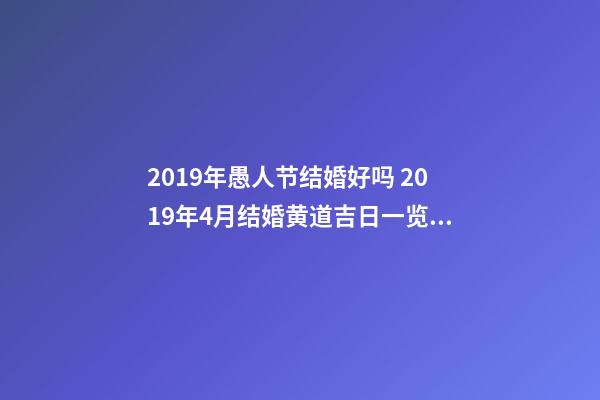 2019年愚人节结婚好吗 2019年4月结婚黄道吉日一览表-第1张-观点-玄机派